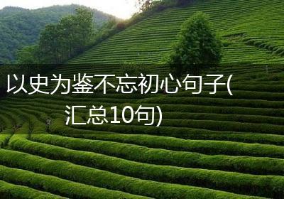 以史为鉴不忘初心句子(汇总10句)