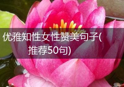 优雅知性女性赞美句子(推荐50句)