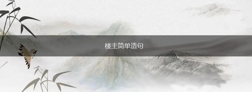 楼主简单造句,第1张 楼主简单造句,第1张