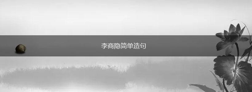 李商隐简单造句,第1张 李商隐简单造句,第1张