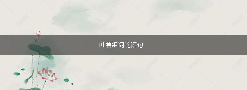 吐着组词的语句,第1张 吐着组词的语句,第1张