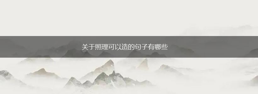 关于照理可以造的句子有哪些,第1张 关于照理可以造的句子有哪些,第1张