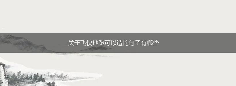 关于飞快地跑可以造的句子有哪些,第1张 关于飞快地跑可以造的句子有哪些,第1张