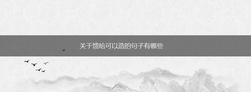 关于馈给可以造的句子有哪些,第1张 关于馈给可以造的句子有哪些,第1张