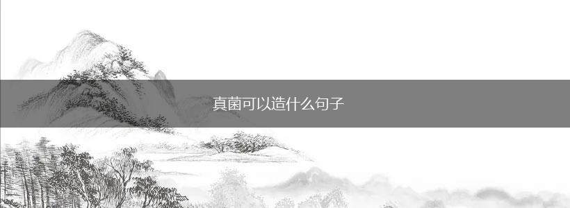 真菌可以造什么句子,第1张 真菌可以造什么句子,第1张