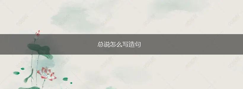 总说怎么写造句,第1张 总说怎么写造句,第1张