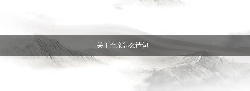 关于至亲怎么造句,第1张