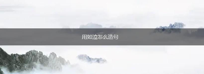 用如泣怎么造句,第1张 用如泣怎么造句,第1张