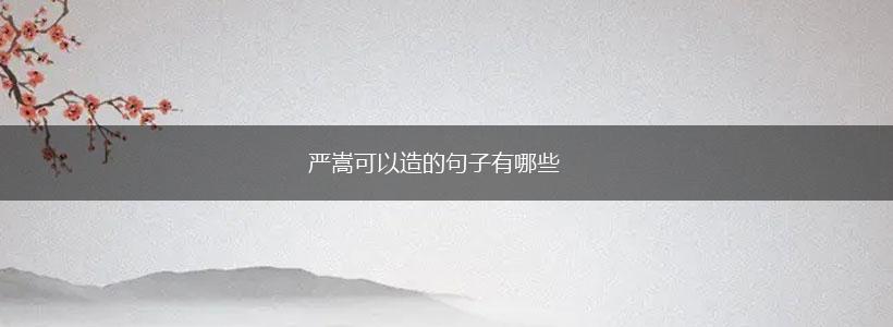 严嵩可以造的句子有哪些,第1张 严嵩可以造的句子有哪些,第1张