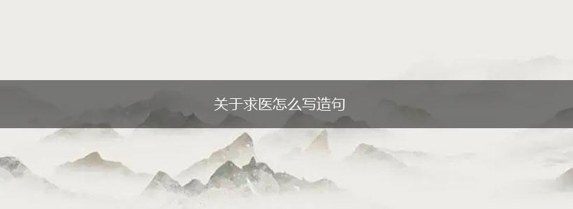 关于求医怎么写造句,第1张