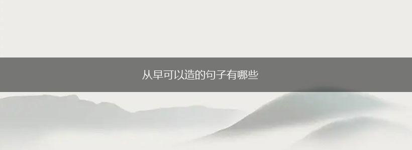 从早可以造的句子有哪些,第1张