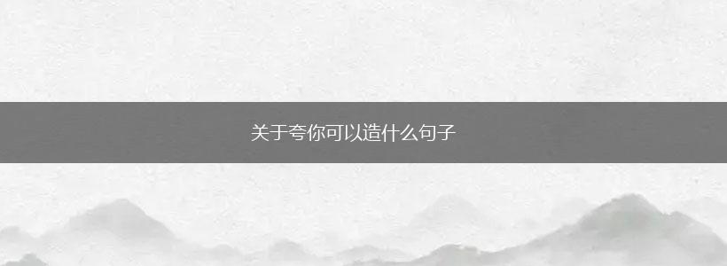关于夸你可以造什么句子,第1张
