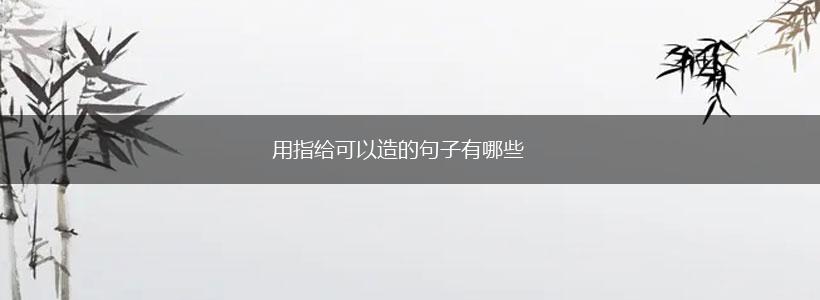 用指给可以造的句子有哪些,第1张 用指给可以造的句子有哪些,第1张