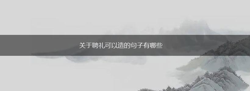 关于聘礼可以造的句子有哪些,第1张 关于聘礼可以造的句子有哪些,第1张