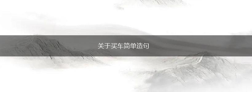 关于买车简单造句,第1张 关于买车简单造句,第1张