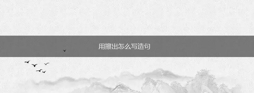 用擦出怎么写造句,第1张 用擦出怎么写造句,第1张