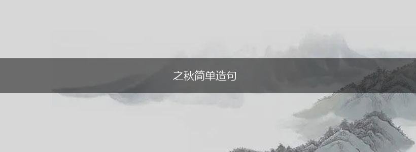 之秋简单造句,第1张 之秋简单造句,第1张