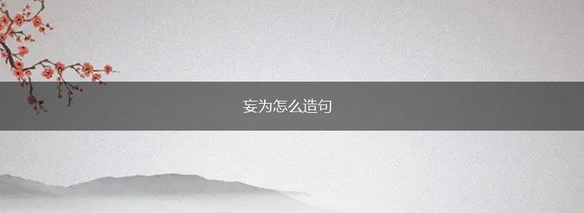 妄为怎么造句,第1张 妄为怎么造句,第1张