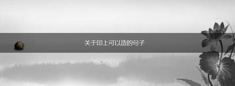 关于印上可以造的句子,第1张 关于印上可以造的句子,第1张