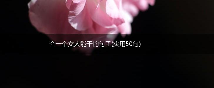 夸一个女人能干的句子(实用50句),第1张