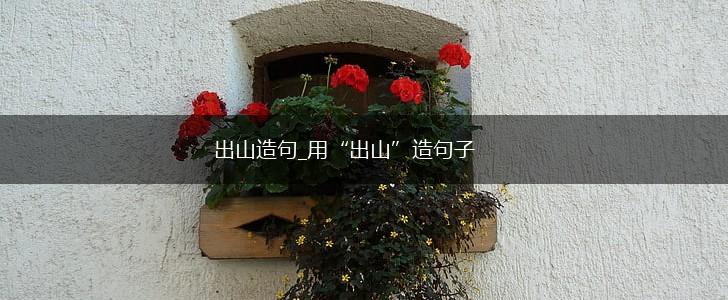 出山造句_用“出山”造句子,第1张