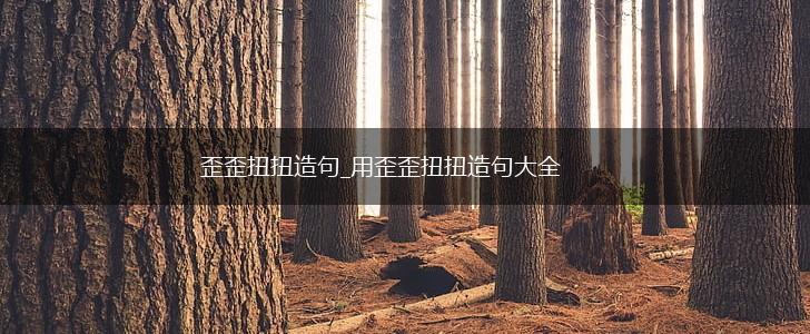 歪歪扭扭造句_用歪歪扭扭造句大全,第1张