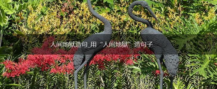 人间地狱造句_用“人间地狱”造句子,第1张