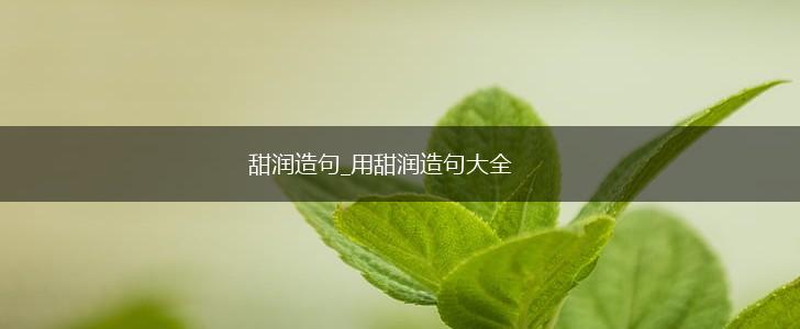 甜润造句_用甜润造句大全,第1张
