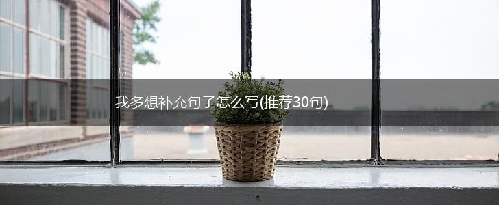 我多想补充句子怎么写(推荐30句),第1张