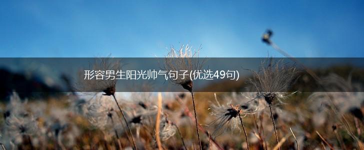 形容男生阳光帅气句子(优选49句),第1张