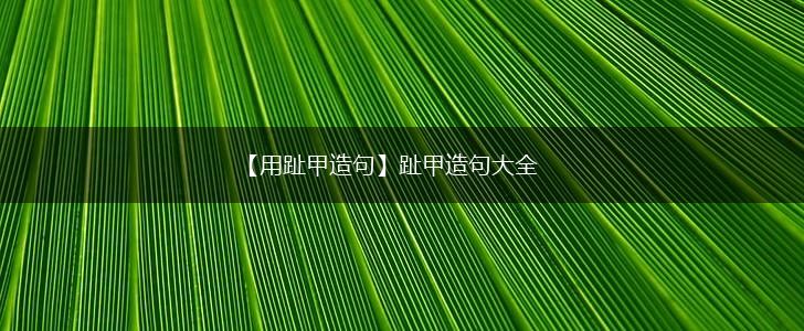 【用趾甲造句】趾甲造句大全,第1张
