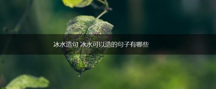冰水造句 冰水可以造的句子有哪些,第1张