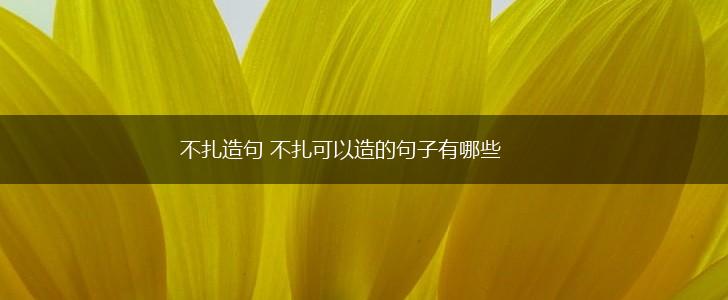 不扎造句 不扎可以造的句子有哪些,第1张