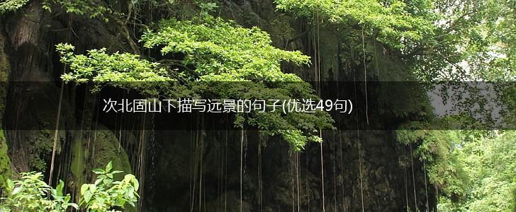 次北固山下描写远景的句子(优选49句),第1张