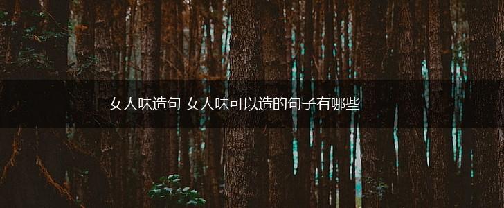 女人味造句 女人味可以造的句子有哪些,第1张