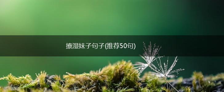 撩湿妹子句子(推荐50句),第1张