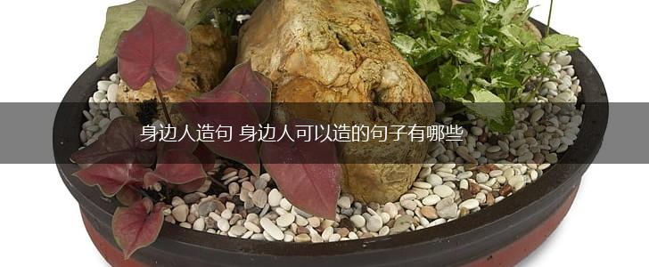 身边人造句 身边人可以造的句子有哪些,第1张