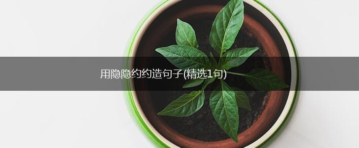 用隐隐约约造句子(精选1句),第1张