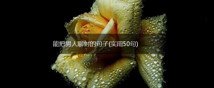 能把男人聊射的句子(实用50句),第1张