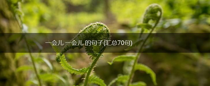 一会儿 一会儿 的句子(汇总70句),第1张