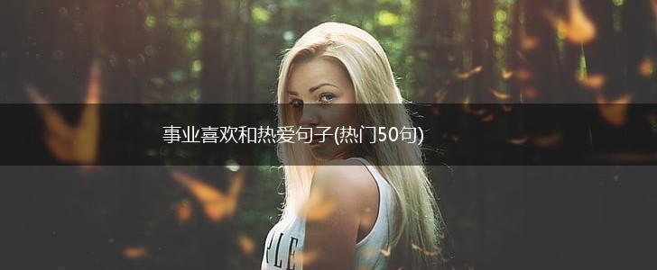 事业喜欢和热爱句子(热门50句),第1张