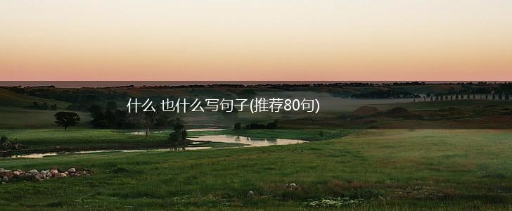 什么 也什么写句子(推荐80句),第1张