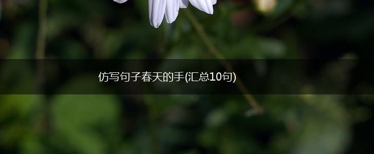 仿写句子春天的手(汇总10句),第1张